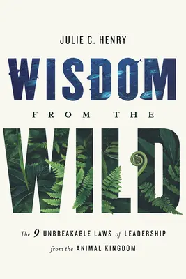 Înțelepciune din sălbăticie: Cele nouă legi de nezdruncinat ale conducerii din regatul animalelor - Wisdom from the Wild: The Nine Unbreakable Laws of Leadership from the Animal Kingdom