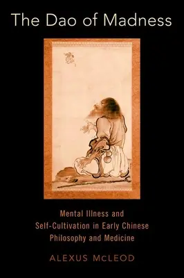 The DAO of Madness: Boala mentală și autocultivarea în filosofia și medicina chineză timpurie - The DAO of Madness: Mental Illness and Self-Cultivation in Early Chinese Philosophy and Medicine