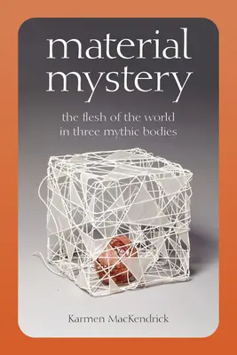 Misterul material: Carnea lumii în trei corpuri mitice - Material Mystery: The Flesh of the World in Three Mythic Bodies