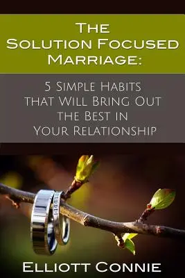 Căsătoria centrată pe soluții: 5 obiceiuri simple care vor scoate ce e mai bun din relația ta - The Solution Focused Marriage: 5 Simple Habits That Will Bring Out the Best in Your Relationship