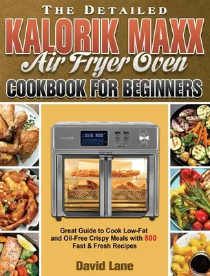 Cartea de bucate detaliată Kalorik Maxx Air Fryer Oven pentru începători: Ghid excelent pentru a găti mâncăruri crocante cu conținut scăzut de grăsimi și fără ulei cu 500 de rețete rapide și proaspete - The Detailed Kalorik Maxx Air Fryer Oven Cookbook for Beginners: Great Guide to Cook Low-Fat and Oil-Free Crispy Meals with 500 Fast & Fresh Recipes