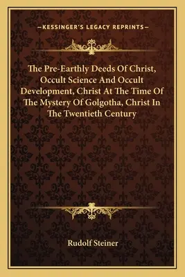 Faptele pre-terestre ale lui Hristos, Știința ocultă și dezvoltarea ocultă, Hristos în momentul misterului de pe Golgota, Hristos în secolul XX - The Pre-Earthly Deeds of Christ, Occult Science and Occult Development, Christ at the Time of the Mystery of Golgotha, Christ in the Twentieth Century