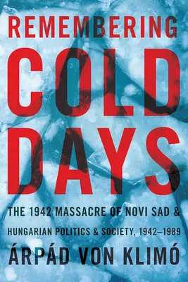 Remembering Cold Days: The 1942 Massacre of Novi Sad and Hungarian Politics and Society, 1942-1989