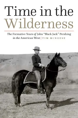 Time in the Wilderness: Anii de formare ai lui John Black Jack” Pershing în vestul american” - Time in the Wilderness: The Formative Years of John Black Jack