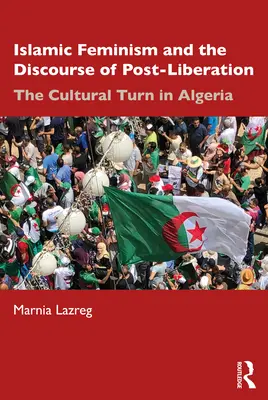 Feminismul islamic și discursul post-liberării: Întoarcerea culturală în Algeria - Islamic Feminism and the Discourse of Post-Liberation: The Cultural Turn in Algeria