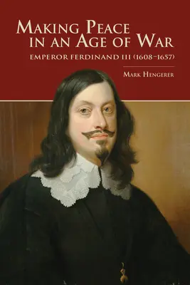 Realizarea păcii într-o epocă a războiului: Împăratul Ferdinand al III-lea (1608-1657) - Making Peace in an Age of War: Emperor Ferdinand III (1608-1657)