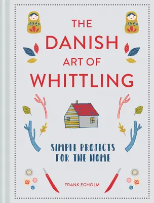 Arta daneză a cioplitului: Proiecte simple pentru acasă - The Danish Art of Whittling: Simple Projects for the Home