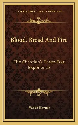 Sânge, pâine și foc: Experiența triplă a creștinului - Blood, Bread and Fire: The Christian's Three-Fold Experience