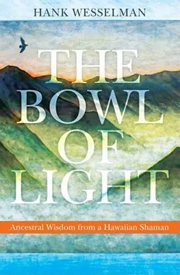 Bolul de lumină: Înțelepciune ancestrală de la un șaman hawaiian - The Bowl of Light: Ancestral Wisdom from a Hawaiian Shaman