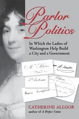 Politica de salon: În care doamnele din Washington ajută la construirea unui oraș și a unui guvern - Parlor Politics: In Which the Ladies of Washington Help Build a City and a Government