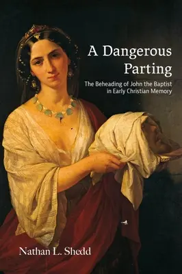 O despărțire periculoasă: Decapitarea lui Ioan Botezătorul în memoria creștină timpurie - A Dangerous Parting: The Beheading of John the Baptist in Early Christian Memory
