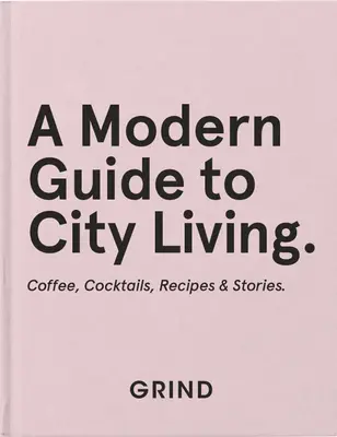 Grind: Un ghid modern pentru viața la oraș: Cafea, cocktailuri, rețete și povești - Grind: A Modern Guide to City Living: Coffee, Cocktails, Recipes & Stories