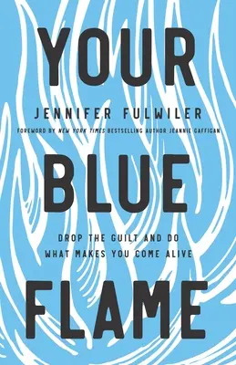 Flacăra ta albastră: Renunță la vină și fă ceea ce te face să trăiești - Your Blue Flame: Drop the Guilt and Do What Makes You Come Alive