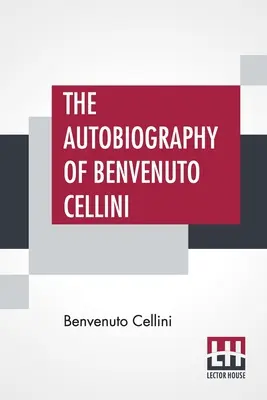 Autobiografia lui Benvenuto Cellini: tradusă de John Addington Symonds cu introducere și note - The Autobiography Of Benvenuto Cellini: Translated By John Addington Symonds With Introduction And Notes