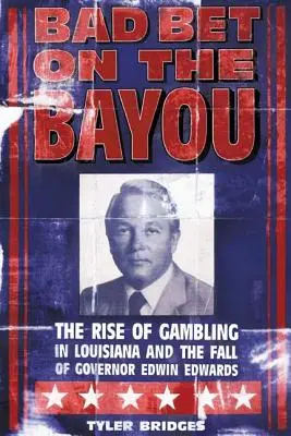 Bad Bet on the Bayou: Ascensiunea și decăderea jocurilor de noroc în Louisiana și soarta guvernatorului Edwin Edwards: The Rise and Fall of Gambling in Louisiana and the Fate of Governor Edwin Edwards - Bad Bet on the Bayou: The Rise and Fall of Gambling in Louisiana and the Fate of Governor Edwin Edwards