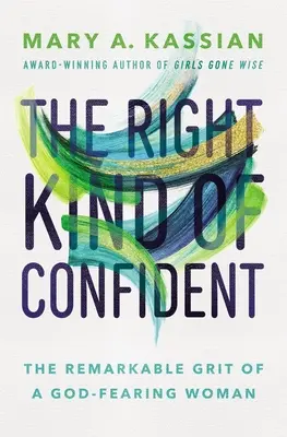 The Right Kind of Confident: The Remarkable Grit of a God-Fearing Woman (Curajul remarcabil al unei femei care se teme de Dumnezeu) - The Right Kind of Confident: The Remarkable Grit of a God-Fearing Woman