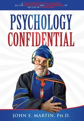 Psihologie confidențială: Un profesor nebun povestește aproape toate aventurile și nereușitele vieții sale în psihologie - Psychology Confidential: A Crazy Professor Tells Almost All the Adventures and Misadventures of His Life in Psychology