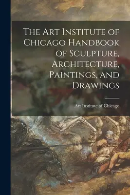 Manualul de sculptură, arhitectură, pictură și desen al Institutului de Artă din Chicago (The Art Institute of Chicago Handbook of Sculpture, Architecture, Paintings, and Drawings) - The Art Institute of Chicago Handbook of Sculpture, Architecture, Paintings, and Drawings
