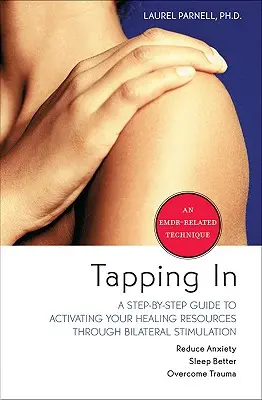 Tapping in: A Step-By-Step Guide to Activating Your Healing Resources through Bilateral Stimulation (Un ghid pas cu pas pentru activarea resurselor tale de vindecare prin stimulare bilaterală) - Tapping in: A Step-By-Step Guide to Activating Your Healing Resources Through Bilateral Stimulation