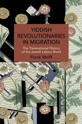 Revoluționari idiș în migrație: The Transnational History of the Jewish Labour Bund - Yiddish Revolutionaries in Migration: The Transnational History of the Jewish Labour Bund