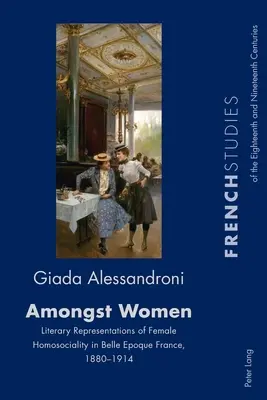 Amongst Women; Reprezentări literare ale homosocialității feminine în Franța Belle Epoque, 1880-1914 - Amongst Women; Literary Representations of Female Homosociality in Belle Epoque France, 1880-1914