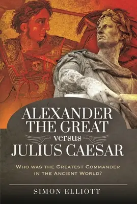 Alexandru cel Mare vs. Iulius Cezar: Cine a fost cel mai mare comandant din lumea antică? - Alexander the Great Versus Julius Caesar: Who Was the Greatest Commander in the Ancient World?