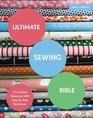 Biblia cusutului suprem: O referință completă cu tehnici pas cu pas - Ultimate Sewing Bible: A Complete Reference with Step-By-Step Techniques