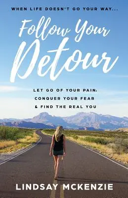Urmează-ți ocolul: Lasă-ți durerea, cucerește-ți frica și găsește-te pe adevăratul tu - Follow Your Detour: Let Go of Your Pain, Conquer Your Fear, and Find the Real You
