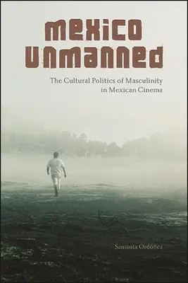 Mexico Unmanned: Politica culturală a masculinității în cinematografia mexicană - Mexico Unmanned: The Cultural Politics of Masculinity in Mexican Cinema