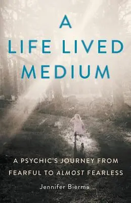 O viață trăită ca medium: Călătoria unui medium de la temător la aproape neînfricat - A Life Lived Medium: A Psychic's Journey from Fearful to Almost Fearless