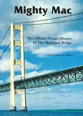 Mighty Mac: Istoria oficială în imagini a podului Mackinac - Mighty Mac: The Official Picture History of the Mackinac Bridge