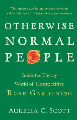 Oameni altfel normali: În lumea spinoasă a grădinăritului competitiv de trandafiri - Otherwise Normal People: Inside the Thorny World of Competitive Rose Gardening