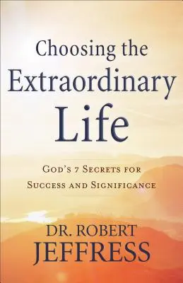 Alegerea unei vieți extraordinare: Cele 7 secrete ale lui Dumnezeu pentru succes și semnificație - Choosing the Extraordinary Life: God's 7 Secrets for Success and Significance