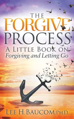 The Forgive Process: O mică carte despre iertare și renunțare - The Forgive Process: A Little Book on Forgiving and Letting Go