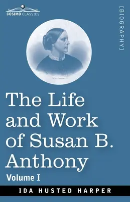 Viața și opera lui Susan B. Anthony, volumul I: inclusiv discursuri publice, scrisori proprii și multe de la contemporanii săi, o poveste a evoluției - The Life and Work of Susan B. Anthony, Volume I: Including Public Addresses, Her Own Letters and Many From Her Contemporaries, A Story of the Evolutio