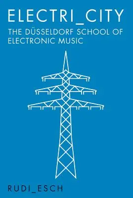 Electri City: Școala de muzică electronică din Dusseldorf - Electri City: The Dusseldorf School of Electronic Music