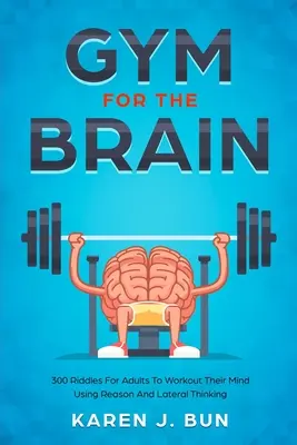 Gym For The Brain: 300 de ghicitori pentru adulți pentru a-și antrena mintea folosind rațiunea și gândirea laterală - Gym For The Brain: 300 Riddles For Adults To Workout Their Mind Using Reason And Lateral Thinking