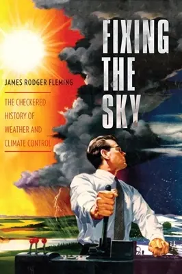 Fixing the Sky: Istoria în carouri a controlului vremii și al climei - Fixing the Sky: The Checkered History of Weather and Climate Control
