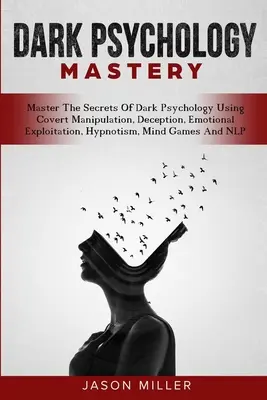 Dark Psychology Mastery: Master The Secrets Of Dark Psychology Using Covert Manipulation, Deception, Emotional Exploitation, Hypnotism, Mind Ga