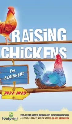 Raising Chickens For Beginners 2022-2023: Ghid pas cu pas pentru creșterea găinilor de curte fericite în 30 de zile cu cele mai actualizate informații - Raising Chickens For Beginners 2022-2023: Step-By-Step Guide to Raising Happy Backyard Chickens In 30 Days With The Most Up-To-Date Information