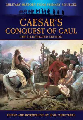 Cucerirea Galiilor de către Cezar: Istoria militară din surse primare - Caesar's Conquest of Gaul: Military History from Primary Sources