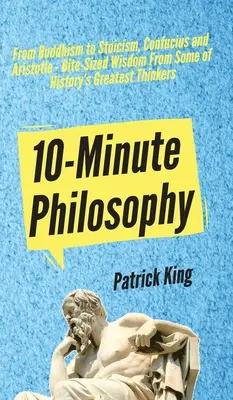 Filosofie în 10 minute: De la budism la stoicism, Confucius și Aristotel - Înțelepciune măruntă de la unii dintre cei mai mari gânditori ai istoriei - 10-Minute Philosophy: From Buddhism to Stoicism, Confucius and Aristotle - Bite-Sized Wisdom From Some of History's Greatest Thinkers
