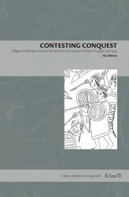 Contestarea cuceririi: Perspective indigene asupra ocupației spaniole din Nueva Galicia, 1524-1545 - Contesting Conquest: Indigenous Perspectives on the Spanish Occupation of Nueva Galicia, 1524-1545