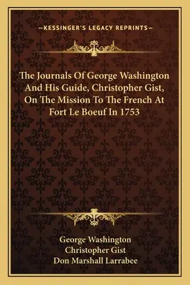 Jurnalele lui George Washington și ale ghidului său, Christopher Gist, privind misiunea la francezi la Fort Le Boeuf în 1753 - The Journals of George Washington and His Guide, Christopher Gist, on the Mission to the French at Fort Le Boeuf in 1753