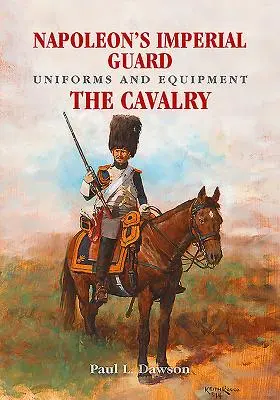Uniformele și echipamentul Gărzii Imperiale a lui Napoleon. Volumul 2: Cavaleria - Napoleon's Imperial Guard Uniforms and Equipment. Volume 2: The Cavalry