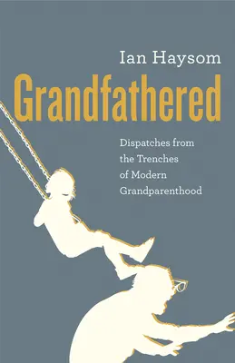 Grandfathered: Dispecerate din tranșeele bunicilor moderni (Dispatches from the Trenches of Modern Grandparenthood) - Grandfathered: Dispatches from the Trenches of Modern Grandparenthood