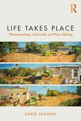Life Takes Place: Fenomenologie, lumi ale vieții și crearea de locuri - Life Takes Place: Phenomenology, Lifeworlds, and Place Making