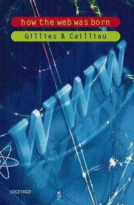 Cum s-a născut Web-ul - Povestea World Wide Web (Gillies James (CERN)) - How the Web Was Born - The Story of the World Wide Web (Gillies James (CERN))