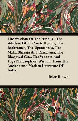 Înțelepciunea hindușilor - Înțelepciunea imnurilor vedice, Brabmanas, Upanishads, Maha Bharata și Ramayana, Bhagavad Gita, Vedanta - The Wisdom of the Hindus - The Wisdom of the Vedic Hymns, the Brabmanas, the Upanishads, the Maha Bharata And Ramayana, the Bhagavad Gita, the Vedanta