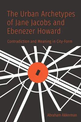 Arhetipurile urbane ale lui Jane Jacobs și Ebenezer Howard: Contradicție și semnificație în forma orașului - The Urban Archetypes of Jane Jacobs and Ebenezer Howard: Contradiction and Meaning in City Form